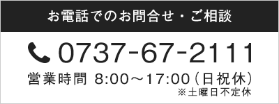 お問合せ・ご相談の電話番号0737-67-2111。営業時間8:00～17:00。休業日は日曜・祝日。